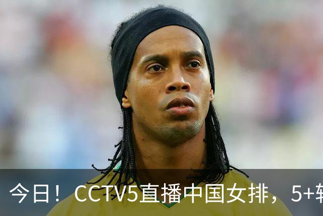 今日！CCTV5直播中国女排，5+转法网，网络转中国女足+中国男篮+足球友谊赛等