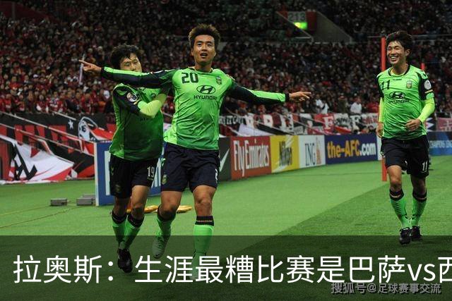 拉奥斯：生涯最糟比赛是巴萨vs西班牙人，被球员攻击世界杯表现差