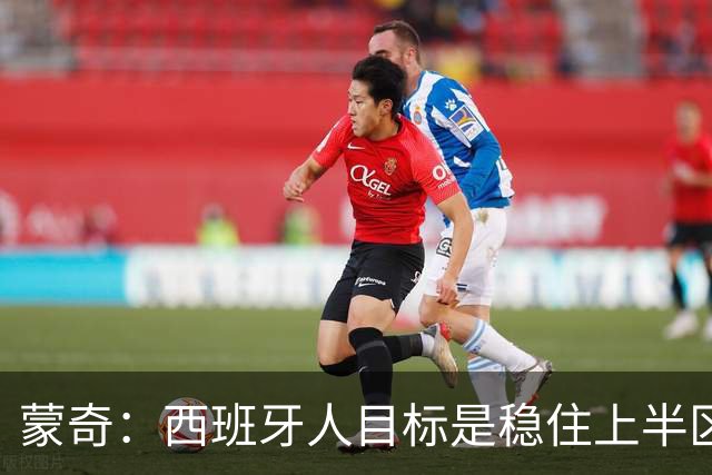蒙奇：西班牙人目标是稳住上半区，球队需要提升身体对抗能力
