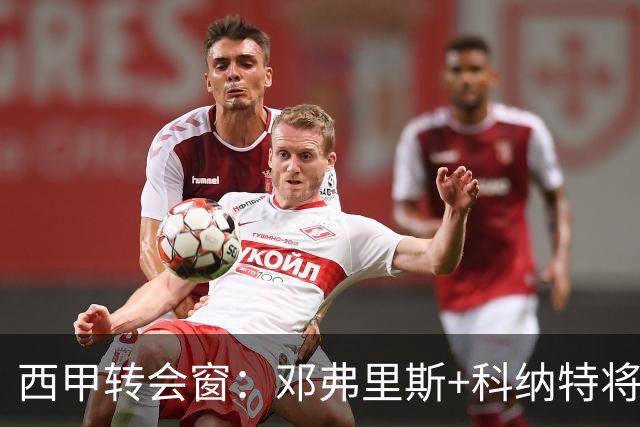 西甲转会窗：邓弗里斯+科纳特将加盟皇马，巴萨和马竞继续酝酿补强