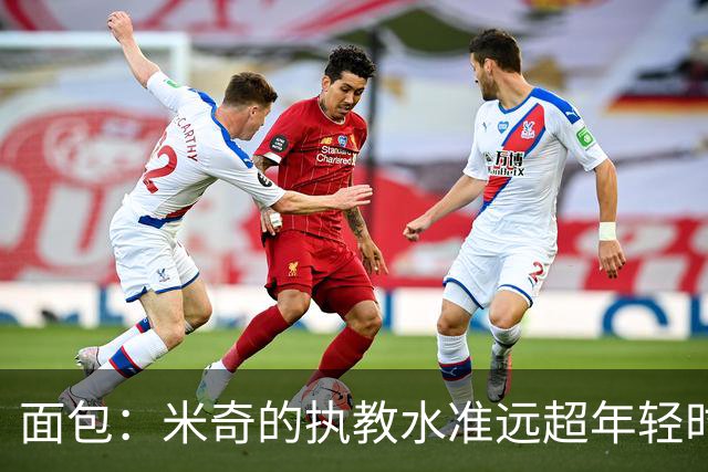 面包：米奇的执教水准远超年轻时的我 我唯一优势是打球时比他好